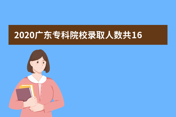 2020广东专科院校录取人数共16.2万