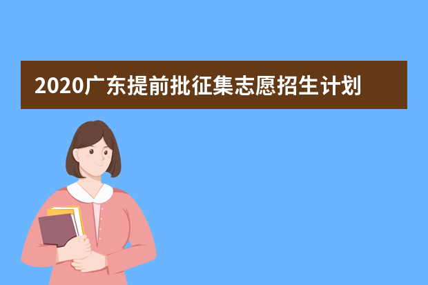 2020广东提前批征集志愿招生计划填报时间