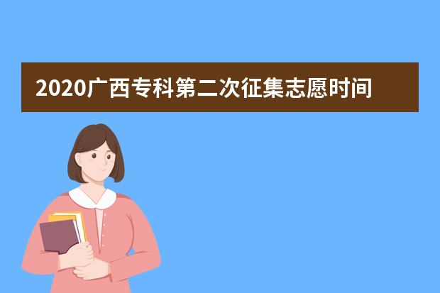 2020广西专科第二次征集志愿时间安排