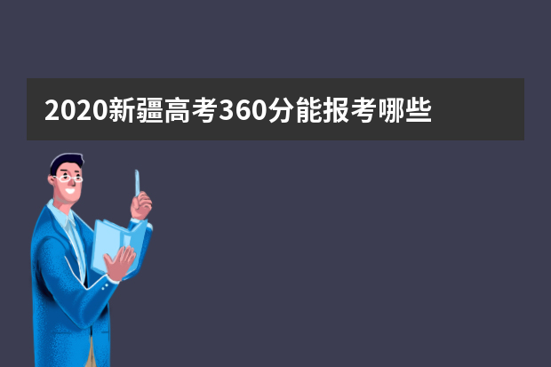 2020新疆高考360分能报考哪些大学