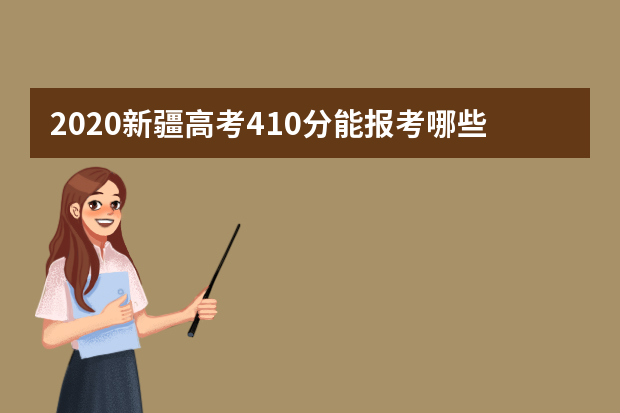 2020新疆高考410分能报考哪些大学