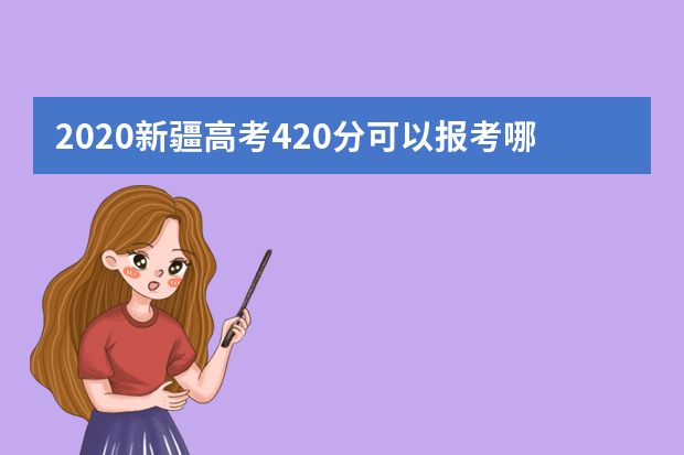 2020新疆高考420分可以报考哪些大学