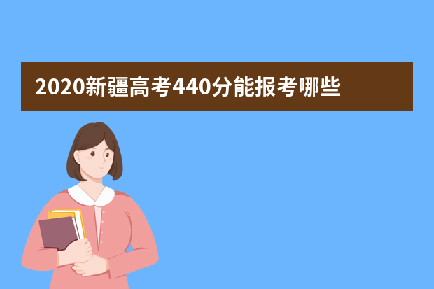 2020新疆高考440分能报考哪些大学