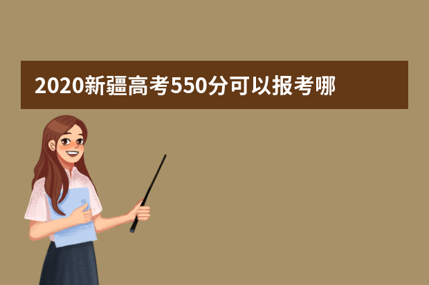 2020新疆高考550分可以报考哪些大学