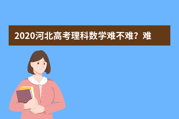 2020河北高考理科数学难不难？难点有哪些