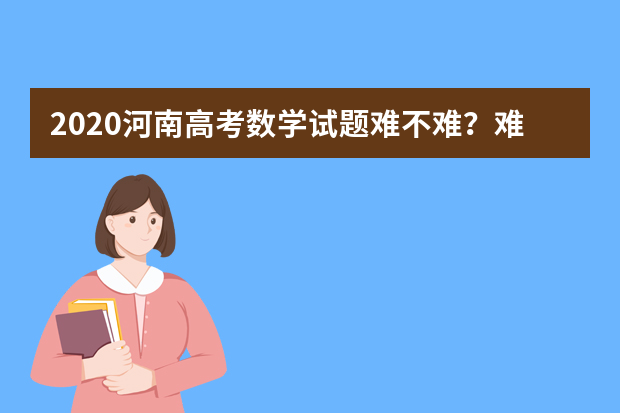 2020河南高考数学试题难不难？难在哪