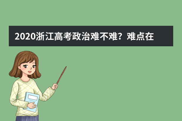 2020浙江高考政治难不难？难点在哪里