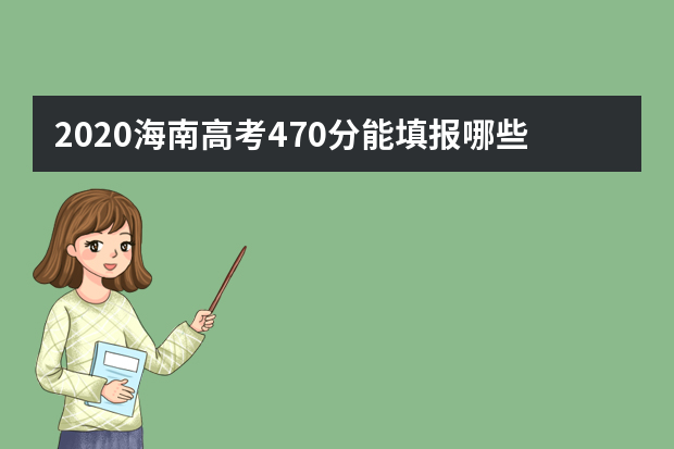 2020海南高考470分能填报哪些大学