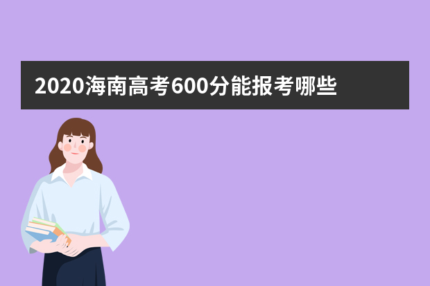 2020海南高考600分能报考哪些大学