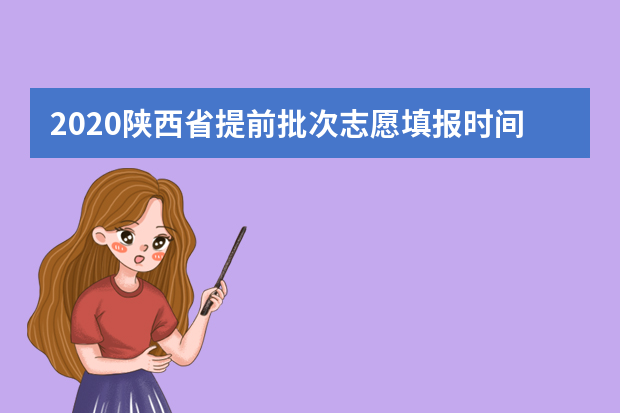 2020陕西省提前批次志愿填报时间：7月24日至7月27日