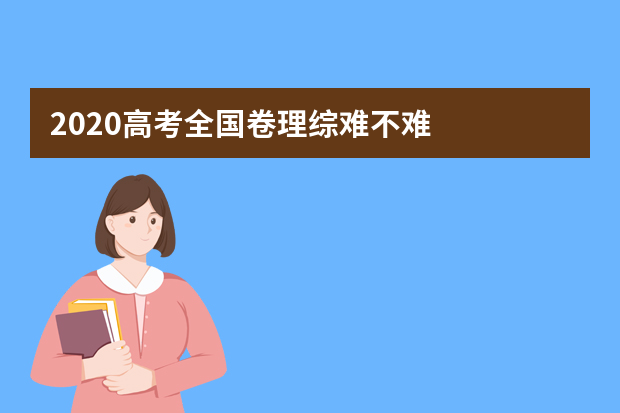 2020高考全国卷理综难不难