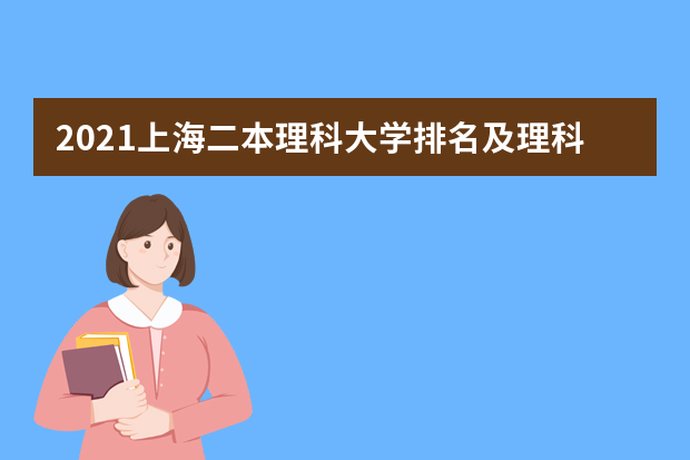 2021上海二本理科大学排名及理科分数线排名