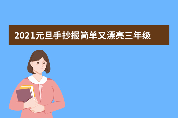 2021元旦手抄报简单又漂亮三年级