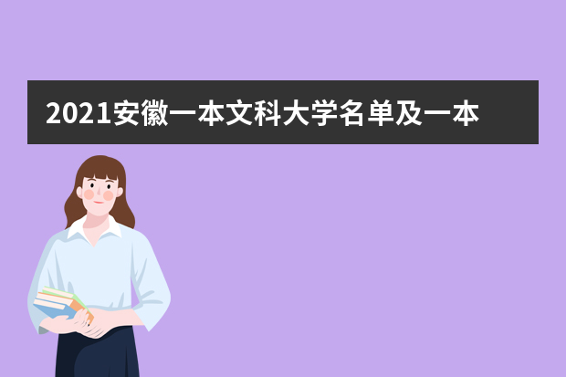 2021安徽一本文科大学名单及一本文科分数线排名