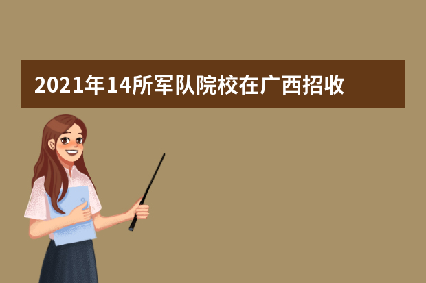 2021年14所军队院校在广西招收225名普通高中毕业生