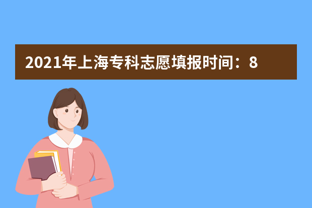 2021年上海专科志愿填报时间：8月3日-4日