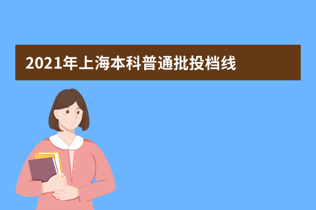 2021年上海本科普通批投档线