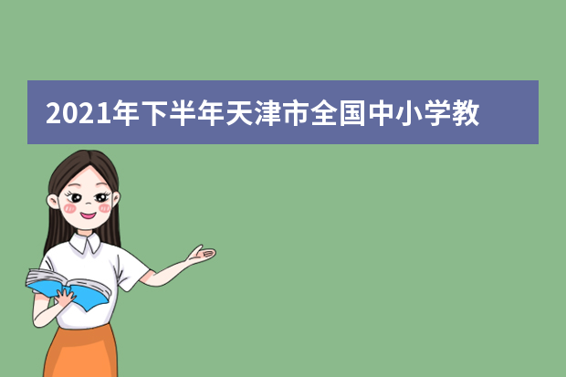 2021年下半年天津市全国中小学教师资格考试笔试考生防疫与安全须知