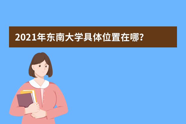 2021年东南大学具体位置在哪？