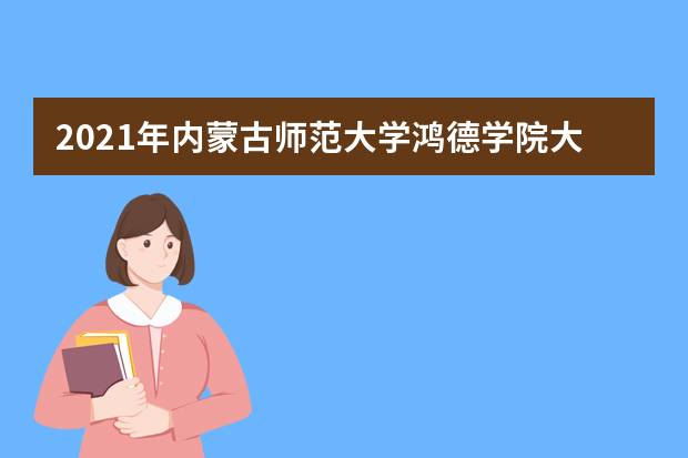 2021年内蒙古师范大学鸿德学院大一新生军训安排和新生军训项目和时间