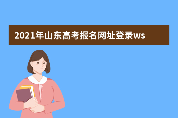 2021年山东高考报名网址登录wsbm.sdzk.cn