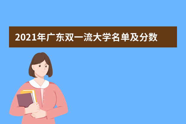 2021年广东双一流大学名单及分数线排名(新版)