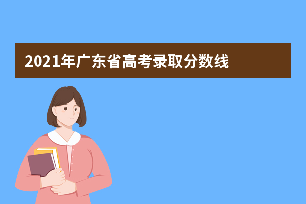 2021年广东省高考录取分数线