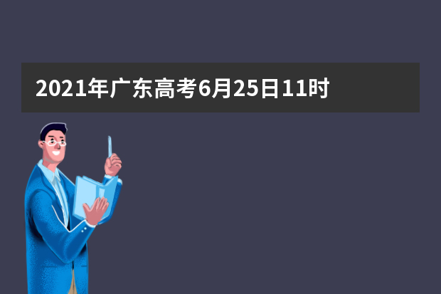 2021年广东高考6月25日11时公布分数线（附查分方式）