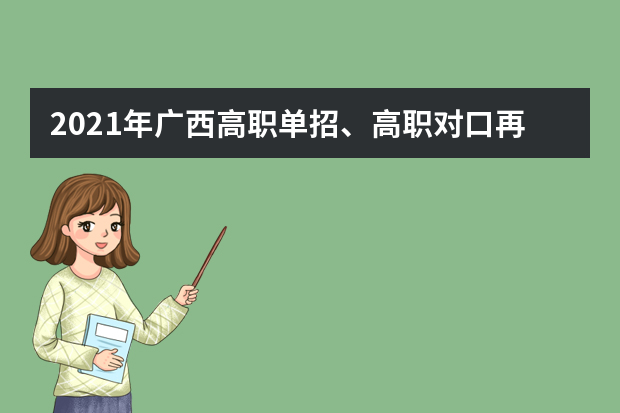 2021年广西高职单招、高职对口再次征集志愿和综合评价录取工作的通知