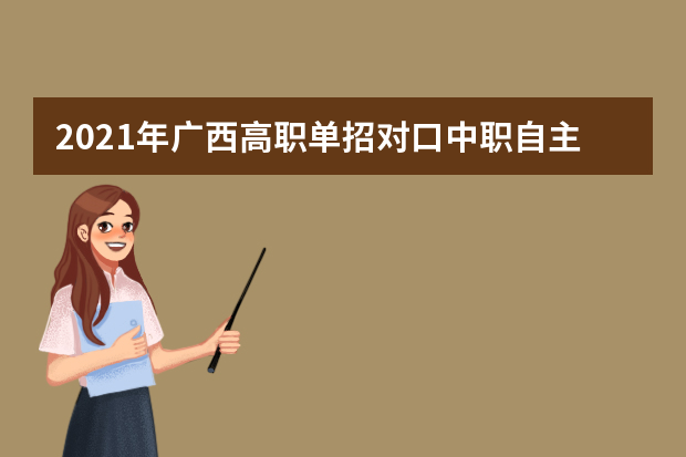 2021年广西高职单招对口中职自主招生征集志愿及录取结果查询时间