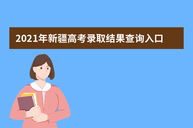 2021年新疆高考录取结果查询入口