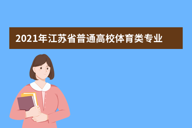 2021年江苏省普通高校体育类专业招生办法