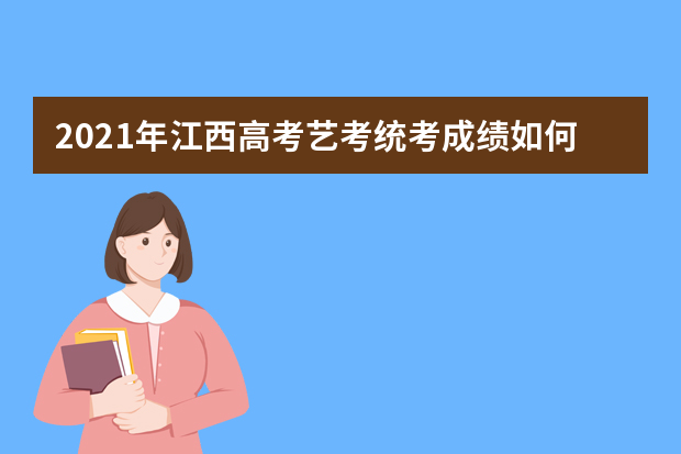 2021年江西高考艺考统考成绩如何查询，看这里