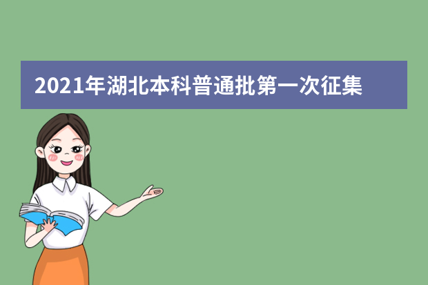 2021年湖北本科普通批第一次征集志愿和艺术本科B征集志愿公告