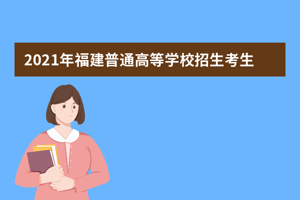 2021年福建普通高等学校招生考生网上填报志愿时间安排表