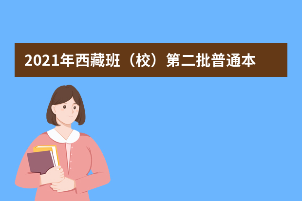 2021年西藏班（校）第二批普通本科批次征集志愿通知