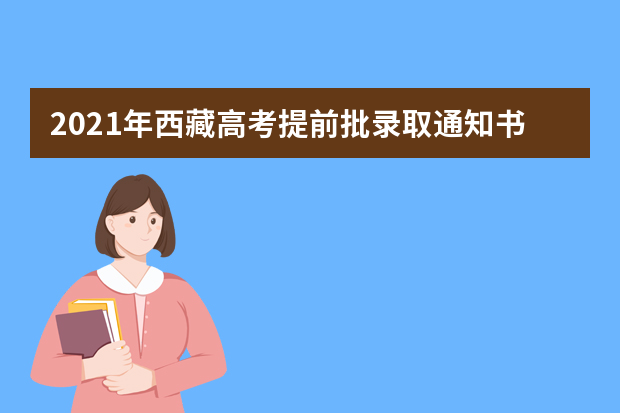 2021年西藏高考提前批录取通知书什么时候发放