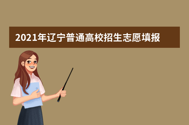 2021年辽宁普通高校招生志愿填报及招生录取问答