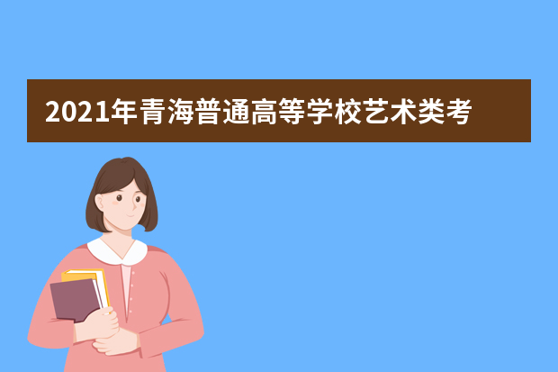 2021年青海普通高等学校艺术类考试网上确认温馨提示