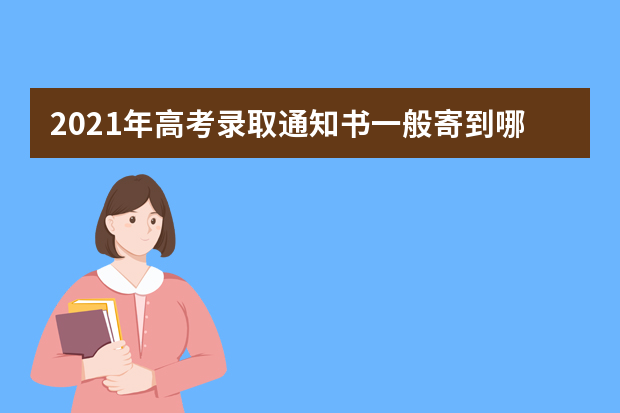 2021年高考录取通知书一般寄到哪