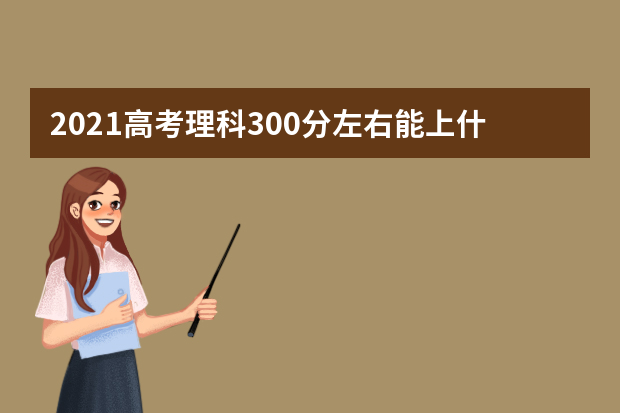 2021高考理科300分左右能上什么大学