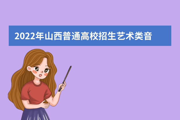 2022年山西普通高校招生艺术类音乐类、舞蹈类、表演类、书法学专业校考资格线公布