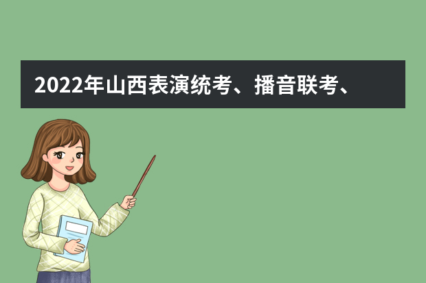 2022年山西表演统考、播音联考、编导联考考试时间调整公告