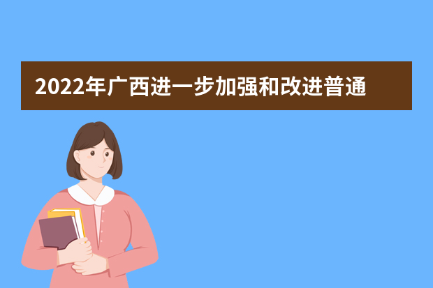 2022年广西进一步加强和改进普通高等学校艺术类专业考试招生工作实施方案