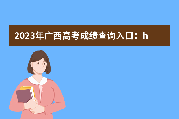 2023年广西高考成绩查询入口：https://www.gxeea.cn