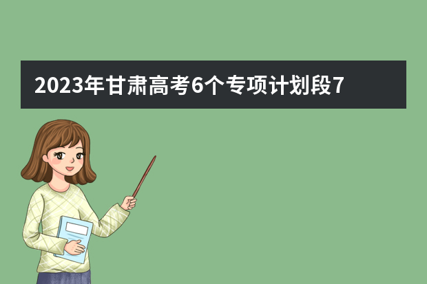 2023年甘肃高考6个专项计划段7月11日陆续开始录取