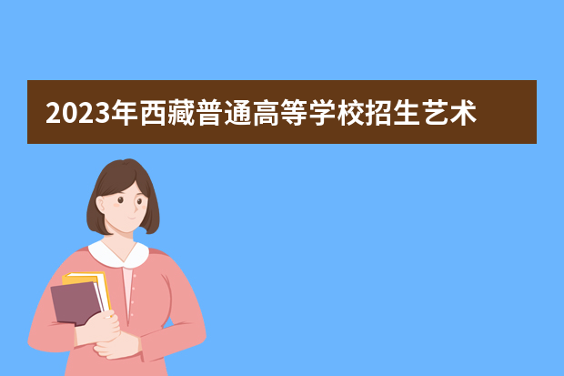 2023年西藏普通高等学校招生艺术类专业加试统考本科专业合格（校考资格）分数线