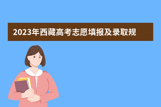 2023年西藏高考志愿填报及录取规则