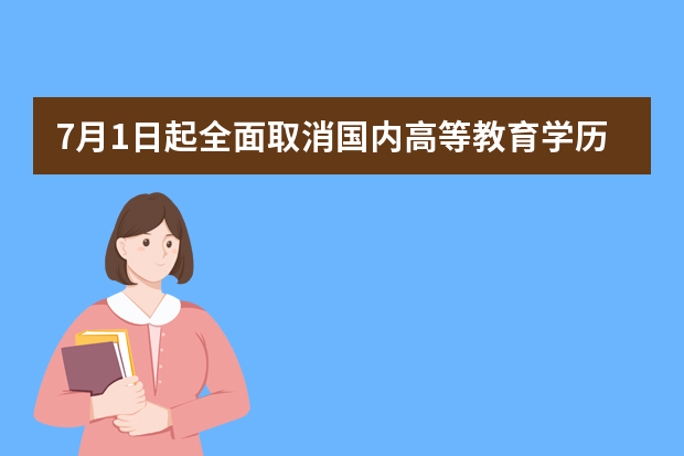 7月1日起全面取消国内高等教育学历学位认证服务收费