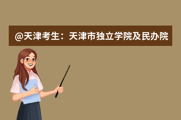 @天津考生：天津市独立学院及民办院校招生咨询信息汇总来啦！